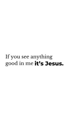 the words if you see anything good in me it's jesus on a white background