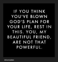 a quote that reads if you think you've blown god's plan for your life, rest in this, you my beautiful friend, are not that powerful