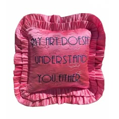 a pink pillow with the words my art doesn't understand you either on it