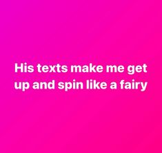 a pink background with the words his texts make me get up and spin like a fairy