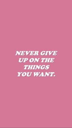 a pink background with white text that says never give up on the things you want