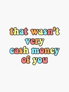 the words that i want very cash money of you are written in multicolored letters