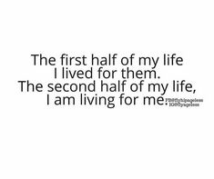 the first half of my life i lived for them the second half of my life, i am living for me