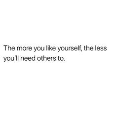 the more you like yourself, the less you'll need others to quote on white background