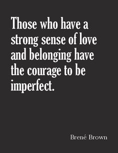 a quote that reads those who have a strong sense of love and belonging have the courage to be imperfectfect