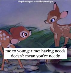 two little deers standing next to each other with the caption, me to younger me having needs doesn't mean you're needed