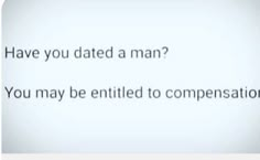 the words have been written in black and white on a light blue background that says, have you dated a man? you may be entitled to compension