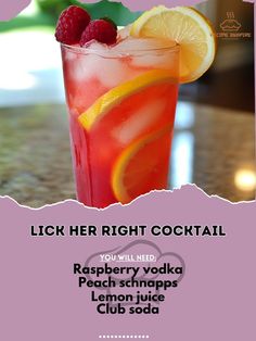 Raspberry vodka 1 \xc2\xbd oz\nPeach schnapps \xc2\xbd oz\nLemon juice \xc2\xbd oz\nClub soda 1 oz\nIce as needed\nLemon slice for garnish\nFill cocktail shaker with ice. Add raspberry vodka, peach schnapps, lemon juice. Shake together. Strain into filled ice glass. Top with club soda. Garnish a lemon slice.\nThe Lick Her Right Cocktail prepares the way fragrant tastes for a fiery, fun experience. A perfect drink for any carnival!  #CheersToThat #FunCocktails\n Peach Snapps Drinks Recipes Vodka, Peach Snapps Drinks Recipes, Yummy Mixed Drinks, Cocktail Hour Drinks, Mocktails Recipe, Vodka Recipes Drinks, Adult Beverages Recipes, Beverages Recipes, Raspberry Vodka