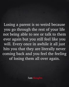 a quote that reads losing a parent is so weird because you go through the rest of your life not being able to see