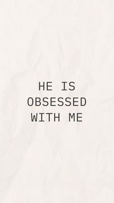 the words he is obsessed with me written in black ink on white paper