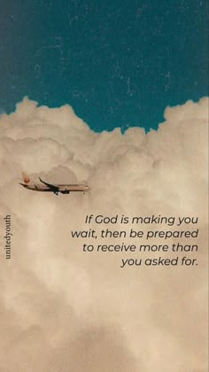 an airplane flying through the clouds with a quote on it that reads, if god is making you wait then be prepared to receive more than you asked for