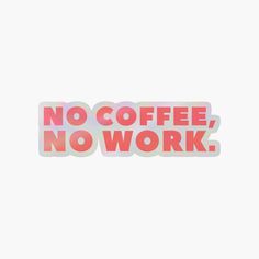 a sticker that says no coffee, no work on the side of a white background