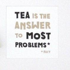 the words tea is the answer to most problems are written in black on white paper