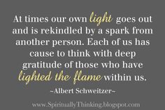 a quote from albert schweizer that says, at times our own light goes out and is included by a spark from another person