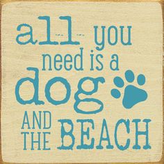 a blue and white sign that says all you need is a dog and the beach