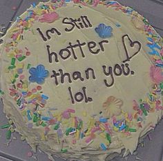 a cake with frosting that says i'm still hotter than you lol