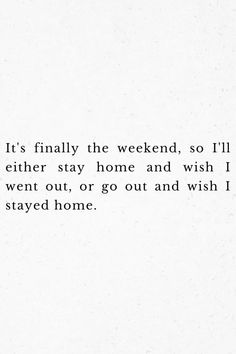 the words are written in black and white on a piece of paper that says it's finally the weekend, so i'll either stay home and wish i went out or go out