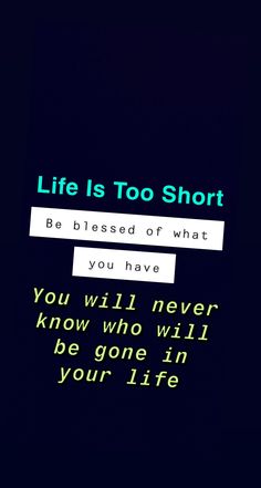 the words are written in green and blue on a black background that says, life is too short be pleased of what you have