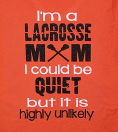 i'm a lacrosse mom, i could be quiet but it is highly unikely