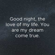 a quote that reads, good night the love of my life you are my dream come true