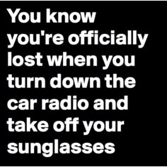 the words you know you're officially lost when you turn down the car radio and take off your sunglasses