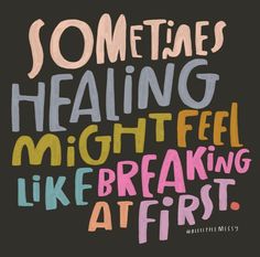 the words sometimes healing might feel like breaking at first