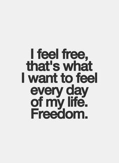 a quote that says i feel free, that's what i want to feel every day