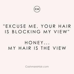 a quote that reads, because me you're hair is blocking my view honey my hair is the view