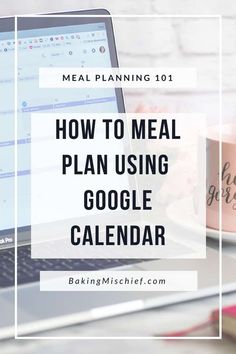 a laptop with the words how to meal plan using google calendar