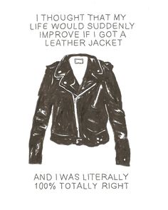 a drawing of a leather jacket with the words, i thought that my life would surely improve if got a leather jacket and i was literally right now