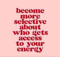 a quote that reads, become more selective about who gets access to your energy