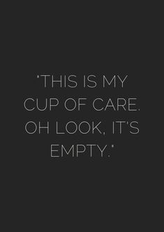 a black and white photo with the words, this is my cup of care oh look it's empty