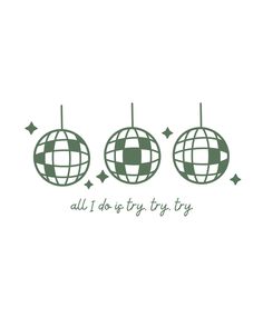 three green globes with the words all i do is try to try