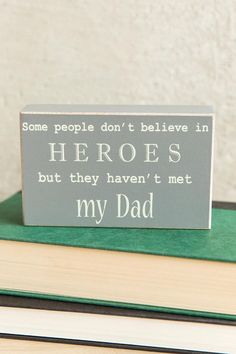 some people don't believe in hero's but they haven't met my dad