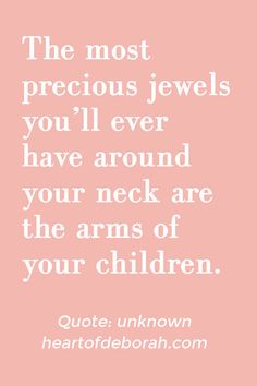 the most precious jewels you'll ever have around your neck are the arms of your children