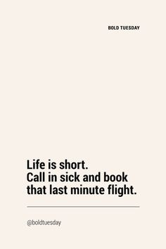 a white poster with the words life is short call in sick and book that last minute flight