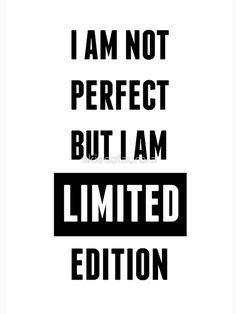 the words i am not perfect but i am limited edition are in black and white