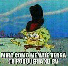 an image of spongebob with caption that reads, mira com me vale vera tu porqueria xd bv