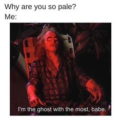 a man sitting in a chair with the caption why are you so pale? me i'm the ghost with the most, babe