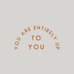 the words you are entirely up to you written in orange ink on a gray background