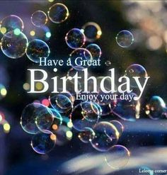 bubbles floating in the air with words have a great birthday enjoy your day