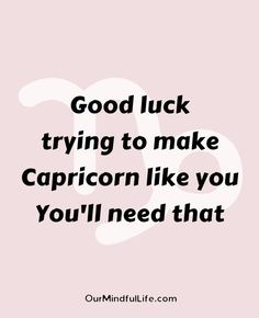 the words good luck trying to make capricorn like you'll need that