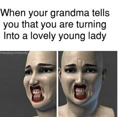 two images of a woman with her mouth open and the words when your grandma tells you that you are turning into a lovely young lady