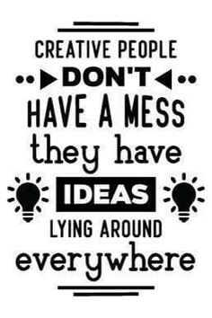 a black and white poster with the words creative people don't have a mess they have ideas lying around everywhere