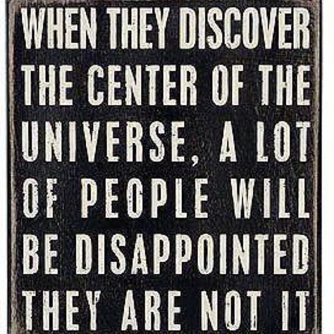 The world doesn't revolve around you Selfish Quotes, E Card, Quotable Quotes, A Sign, True Words, Bones Funny, The Words, Great Quotes, The Universe