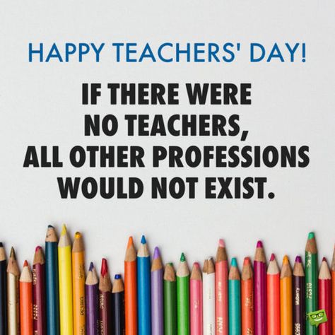 Happy Teachers' Day! If there were no teachers, all other professions would not exist. Happy International Teachers Day, Happy Teachers Day To All My Teachers, Teacher's Day Quotes Messages, Happy Teacher's Day Quotes Inspiration, Teacher Day Wishes, Amazing Teacher Quotes, Teachers Day Post, Thoughts For Teachers Day, Quotes On Teachers