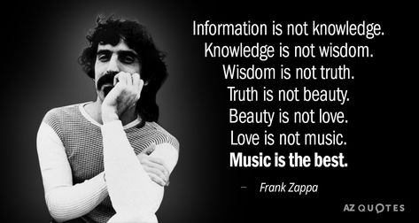 Frank Zappa quote: Information is not knowledge. Knowledge is not wisdom. Wisdom is... Frank Zappa Quote, Steve Vai, Frank Zappa, Not Love, Film Producer, Think Of Me, Radio Station, Wise Quotes, Music Playlist