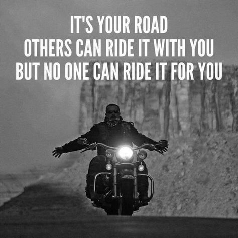 It's your road, others can ride it with you, but no one can ride it for you. Rider Quotes, Motorcycle Humor, Harley Davidson Quotes, Riding A Motorcycle, Riding Quotes, Bike Quotes, Biker Quotes, Motorcycle Quotes, Motorcycle Culture