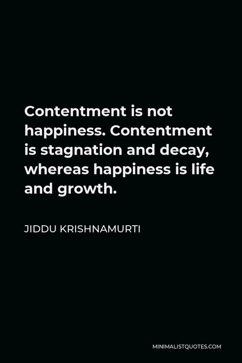 Jiddu Krishnamurti Quote: Contentment is not happiness. Contentment is stagnation and decay, whereas happiness is life and growth. See True, Jiddu Krishnamurti, Spiritual Yoga, Love Connection, Knowledge And Wisdom, You Are The World, One Liner, Thoughts And Feelings, Happiness Is