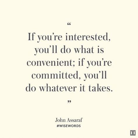 If you are interested you will do what is convenient; if you are committed, you will do whatever it takes #JohnAssaraf Commitment Quotes, John Assaraf, True Words, Great Quotes, Inspirational Words, Cool Words, Words Quotes, Wise Words, Favorite Quotes